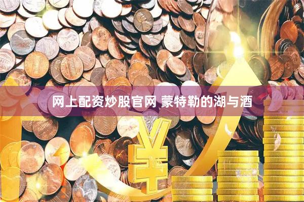 网上配资炒股官网 蒙特勒的湖与酒